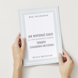 "Jak wspierać ciało po (lub pomiędzy) sesjami Terapii Czaszkowo-Krzyżowej " mini przewodnik